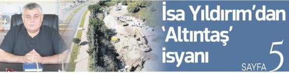 İSA YILDIRIM’DAN ‘ALTINTAŞ’ İSYANI